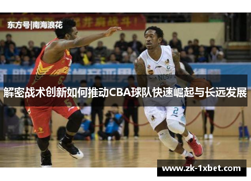 解密战术创新如何推动CBA球队快速崛起与长远发展
