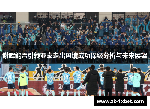 谢晖能否引领亚泰走出困境成功保级分析与未来展望