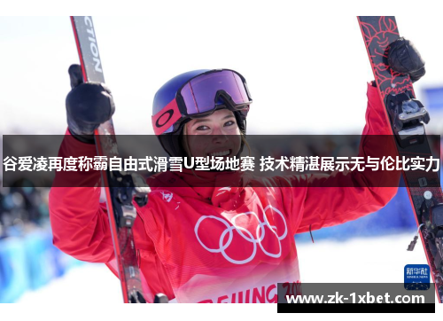 谷爱凌再度称霸自由式滑雪U型场地赛 技术精湛展示无与伦比实力