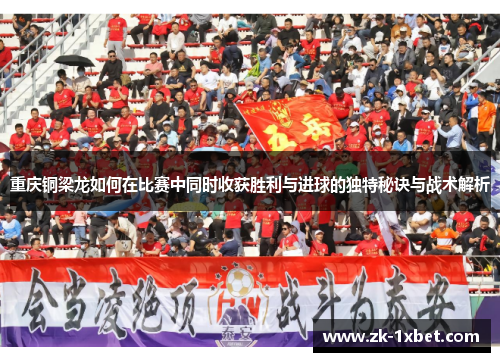 重庆铜梁龙如何在比赛中同时收获胜利与进球的独特秘诀与战术解析