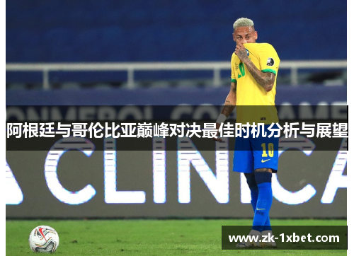 阿根廷与哥伦比亚巅峰对决最佳时机分析与展望