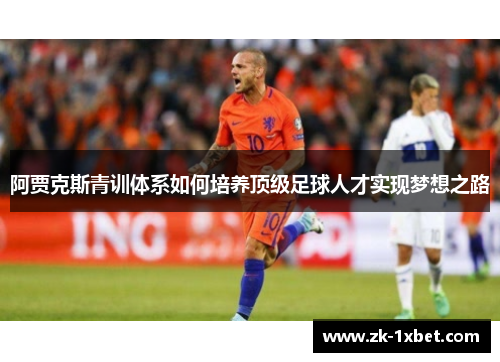 阿贾克斯青训体系如何培养顶级足球人才实现梦想之路