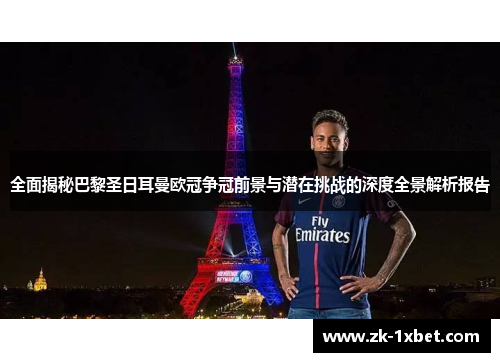 全面揭秘巴黎圣日耳曼欧冠争冠前景与潜在挑战的深度全景解析报告