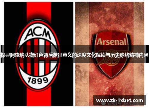 探寻阿森纳队徽红色背后象征意义的深度文化解读与历史脉络精神内涵