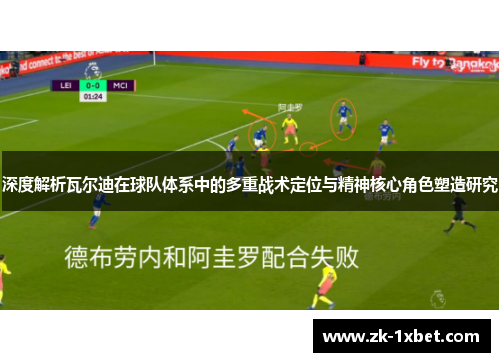 深度解析瓦尔迪在球队体系中的多重战术定位与精神核心角色塑造研究