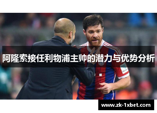 阿隆索接任利物浦主帅的潜力与优势分析