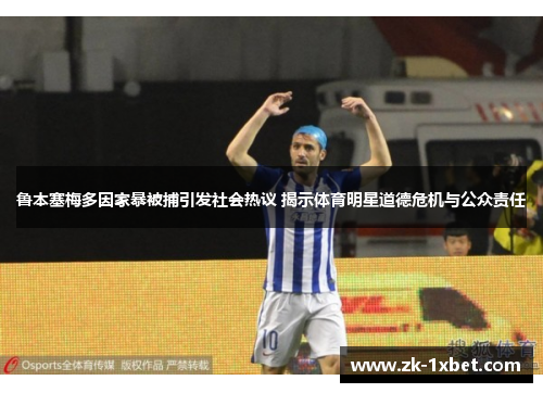 鲁本塞梅多因家暴被捕引发社会热议 揭示体育明星道德危机与公众责任