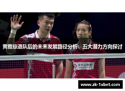 黄雅琼退队后的未来发展路径分析：五大潜力方向探讨