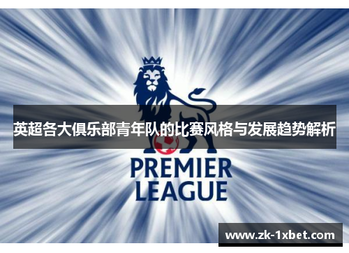 英超各大俱乐部青年队的比赛风格与发展趋势解析
