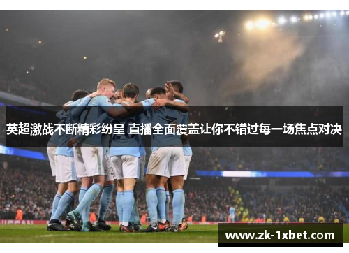 英超激战不断精彩纷呈 直播全面覆盖让你不错过每一场焦点对决