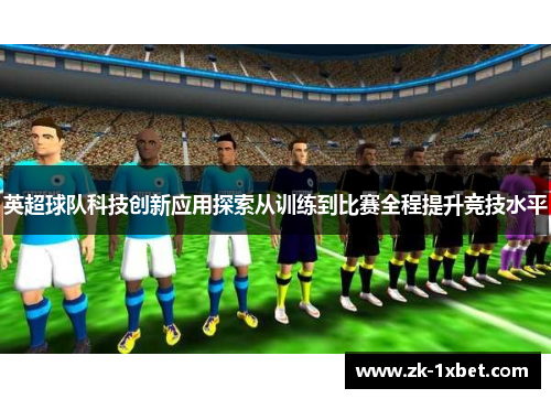 英超球队科技创新应用探索从训练到比赛全程提升竞技水平