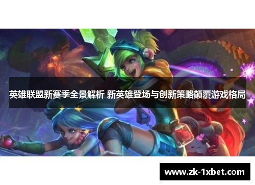 英雄联盟新赛季全景解析 新英雄登场与创新策略颠覆游戏格局