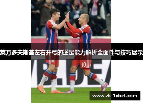 莱万多夫斯基左右开弓的逆足能力解析全面性与技巧展示