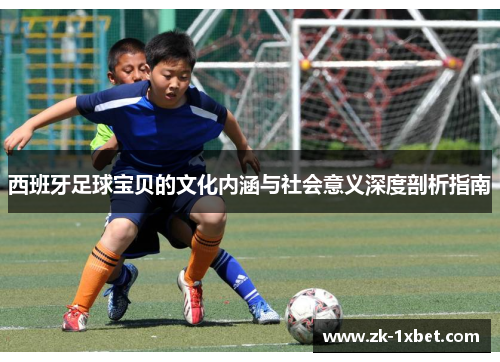 西班牙足球宝贝的文化内涵与社会意义深度剖析指南