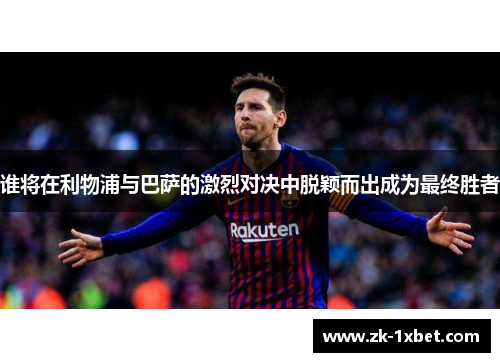 谁将在利物浦与巴萨的激烈对决中脱颖而出成为最终胜者