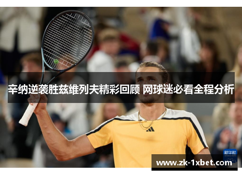 辛纳逆袭胜兹维列夫精彩回顾 网球迷必看全程分析