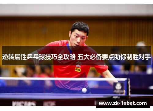 逆转属性乒乓球技巧全攻略 五大必备要点助你制胜对手