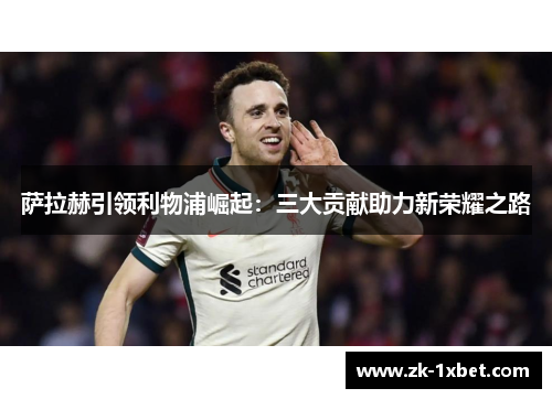 萨拉赫引领利物浦崛起：三大贡献助力新荣耀之路