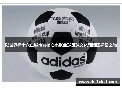 以世界杯十六座城市为核心串联全球足球文化新版图探索之旅