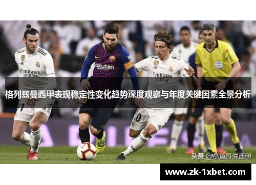 格列兹曼西甲表现稳定性变化趋势深度观察与年度关键因素全景分析