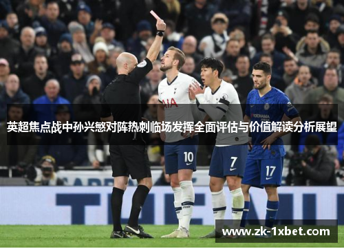 英超焦点战中孙兴慜对阵热刺临场发挥全面评估与价值解读分析展望