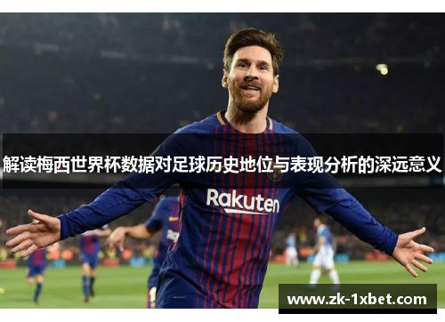 解读梅西世界杯数据对足球历史地位与表现分析的深远意义