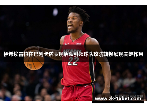 伊希埃雷拉在巴列卡诺表现活跃引领球队攻防转换展现关键作用