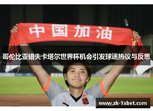 哥伦比亚错失卡塔尔世界杯机会引发球迷热议与反思