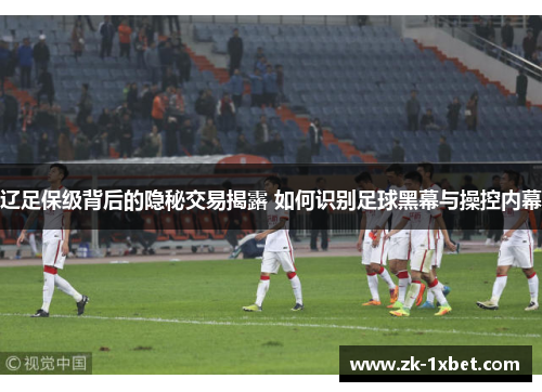辽足保级背后的隐秘交易揭露 如何识别足球黑幕与操控内幕