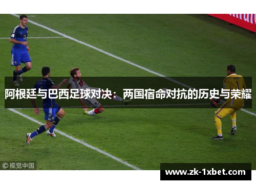 阿根廷与巴西足球对决：两国宿命对抗的历史与荣耀