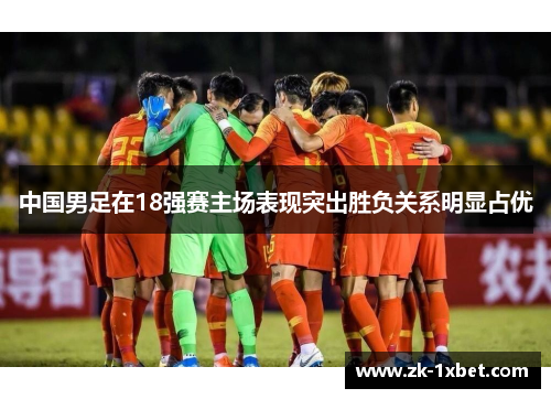 中国男足在18强赛主场表现突出胜负关系明显占优