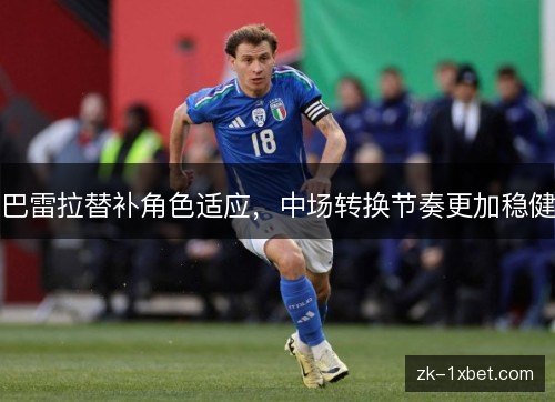 巴雷拉替补角色适应，中场转换节奏更加稳健